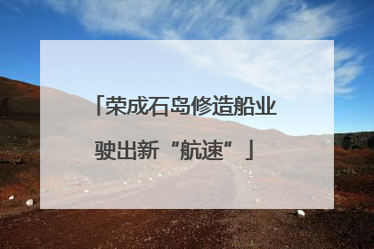 荣成石岛修造船业驶出新“航速”