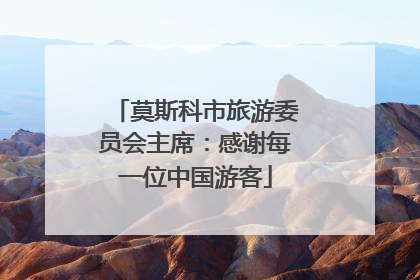 莫斯科市旅游委员会主席：感谢每一位中国游客