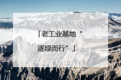 老工业基地“逐绿而行”