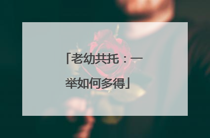 老幼共托：一举如何多得