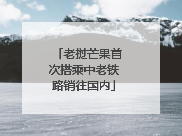 老挝芒果首次搭乘中老铁路销往国内