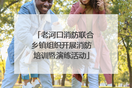 老河口消防联合乡镇组织开展消防培训暨演练活动