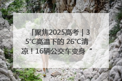 聚焦2025高考｜35℃高温下的 26℃清凉！16辆公交车变身“助考驿站”为高考护航