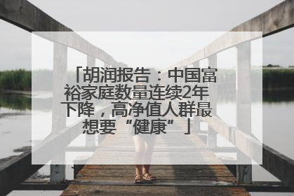 胡润报告：中国富裕家庭数量连续2年下降，高净值人群最想要“健康”