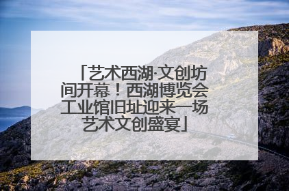 艺术西湖·文创坊间开幕！西湖博览会工业馆旧址迎来一场艺术文创盛宴