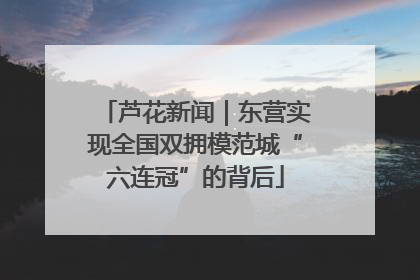 芦花新闻|东营实现全国双拥模范城“六连冠”的背后