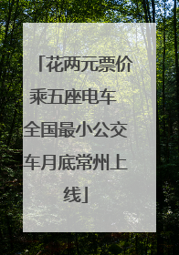 花两元票价乘五座电车 全国最小公交车月底常州上线