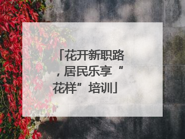 花开新职路，居民乐享“花样”培训