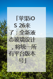 苹果iOS 26来了：全新液态玻璃设计，将统一所有平台版本号