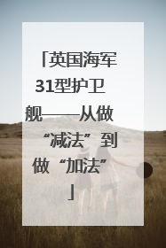 英国海军31型护卫舰——从做“减法”到做“加法”