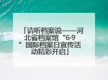 请听档案说——河北省档案馆“6·9”国际档案日宣传活动精彩开启