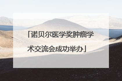 诺贝尔医学奖肿瘤学术交流会成功举办