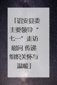 诏安县委主要领导“七一”走访慰问 传递组织关怀与温暖