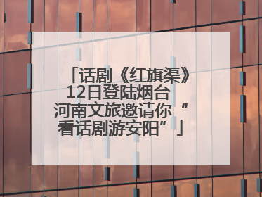 话剧《红旗渠》12日登陆烟台 河南文旅邀请你“看话剧游安阳”
