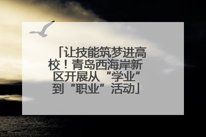 让技能筑梦进高校！青岛西海岸新区开展从“学业”到“职业”活动
