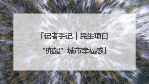 记者手记｜民生项目“兜起”城市幸福感
