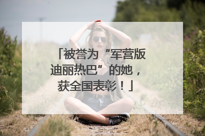 被誉为“军营版迪丽热巴”的她，获全国表彰！