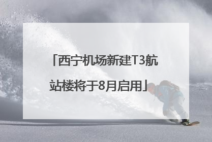 西宁机场新建T3航站楼将于8月启用