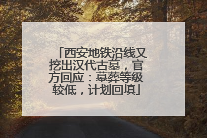 西安地铁沿线又挖出汉代古墓，官方回应：墓葬等级较低，计划回填