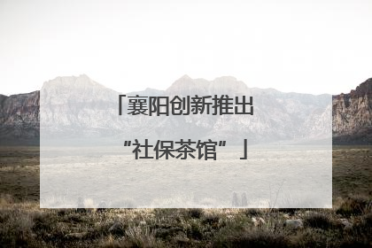 襄阳创新推出“社保茶馆”