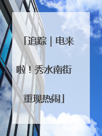 追踪｜电来啦！秀水南街重现热闹