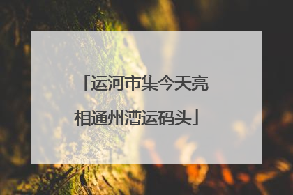 运河市集今天亮相通州漕运码头