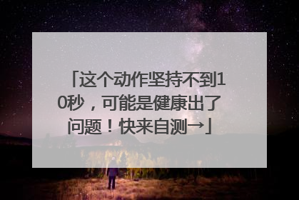 这个动作坚持不到10秒，可能是健康出了问题！快来自测→