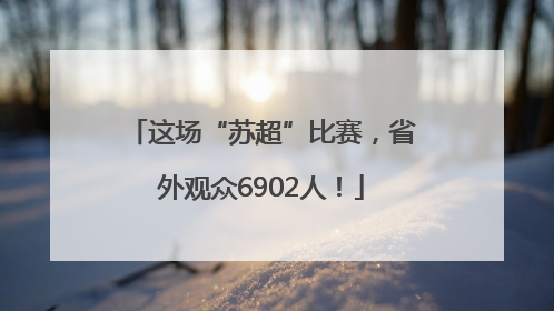 这场“苏超”比赛，省外观众6902人！