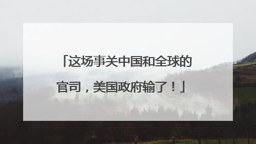 这场事关中国和全球的官司，美国政府输了！