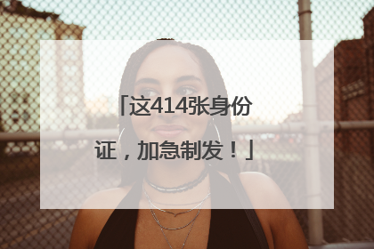 这414张身份证，加急制发！