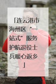 连云港市海州区“一站式”服务护航退役士兵暖心返乡