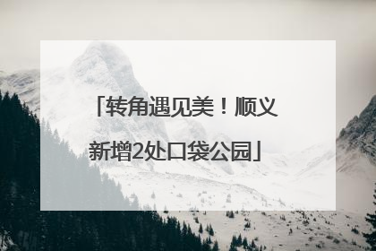 转角遇见美！顺义新增2处口袋公园