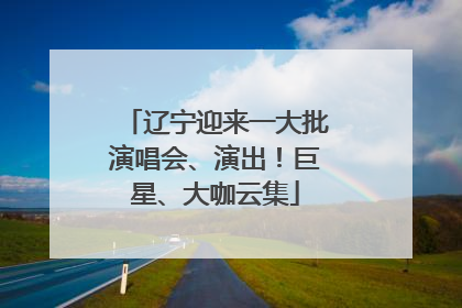辽宁迎来一大批演唱会、演出！巨星、大咖云集