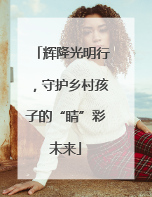 辉隆光明行，守护乡村孩子的“睛”彩未来