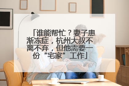 谁能帮忙？妻子患渐冻症，杭州大叔不离不弃，但他需要一份“宅家”工作