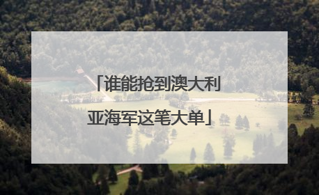 谁能抢到澳大利亚海军这笔大单