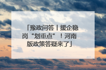 豫政问答丨援企稳岗“划重点”！河南版政策答疑来了