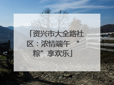 资兴市大全路社区：浓情端午 “粽”享欢乐
