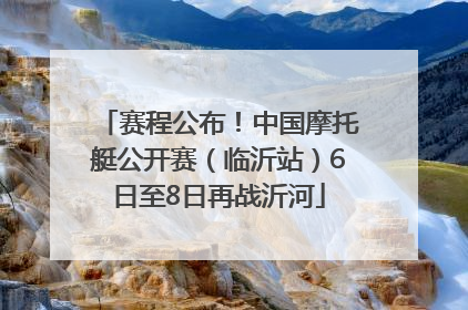 赛程公布！中国摩托艇公开赛（临沂站）6日至8日再战沂河