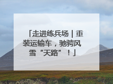 走进练兵场｜重装运输车，驰骋风雪“天路”！