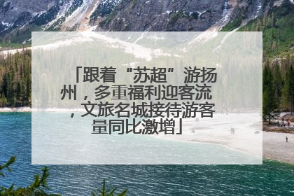 跟着“苏超”游扬州，多重福利迎客流，文旅名城接待游客量同比激增
