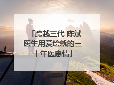 跨越三代 陈斌医生用爱绘就的三十年医患情