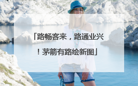 路畅客来，路通业兴！茅箭有路绘新图