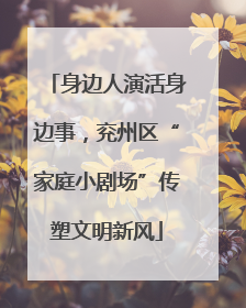 身边人演活身边事，兖州区“家庭小剧场”传塑文明新风