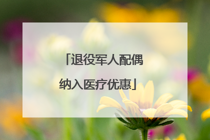 退役军人配偶纳入医疗优惠