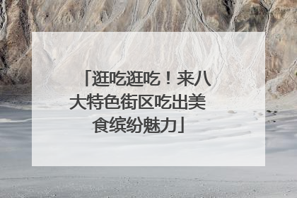 逛吃逛吃！来八大特色街区吃出美食缤纷魅力