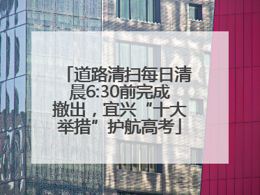 道路清扫每日清晨6:30前完成撤出，宜兴“十大举措”护航高考