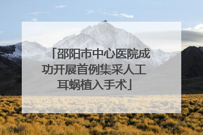 邵阳市中心医院成功开展首例集采人工耳蜗植入手术