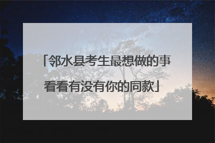 邻水县考生最想做的事 看看有没有你的同款