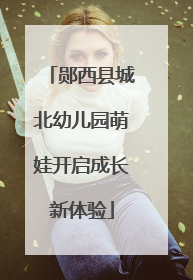 郧西县城北幼儿园萌娃开启成长新体验